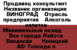 Продавец-консультант › Название организации ­ ВИНОГРАД › Отрасль предприятия ­ Алкоголь, напитки › Минимальный оклад ­ 1 - Все города Работа » Вакансии   . Ненецкий АО,Топседа п.